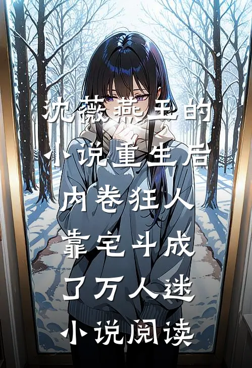 沈薇燕王的小说重生后，内卷狂人靠宅斗成了万人迷小说阅读