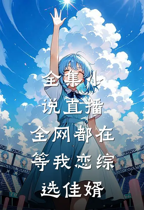 全集小说直播：全网都在等我恋综选佳婿