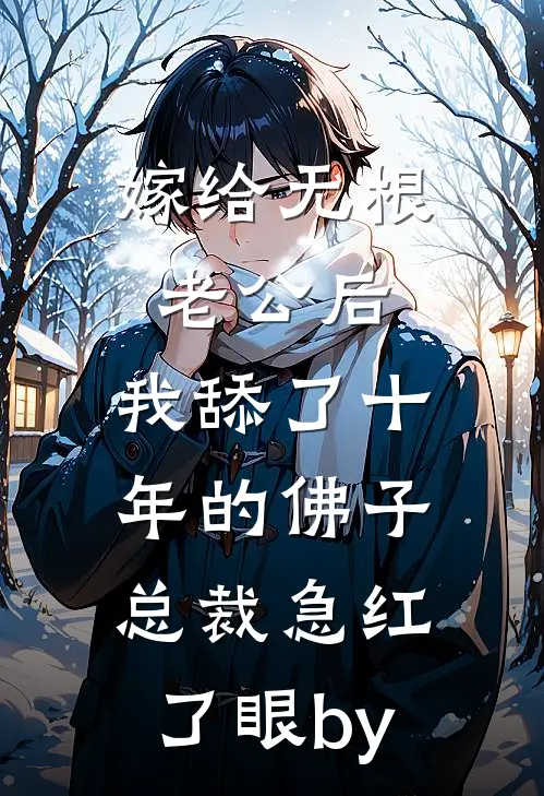 嫁给无根老公后，我舔了十年的佛子总裁急红了眼by