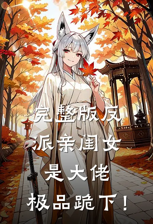 完整版反派亲闺女是大佬，极品跪下！