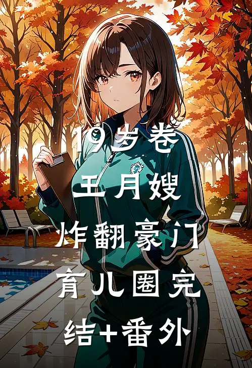19岁卷王月嫂，炸翻豪门育儿圈完结+番外