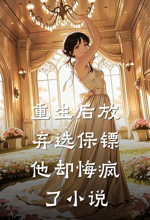 重生后放弃选保镖，他却悔疯了小说