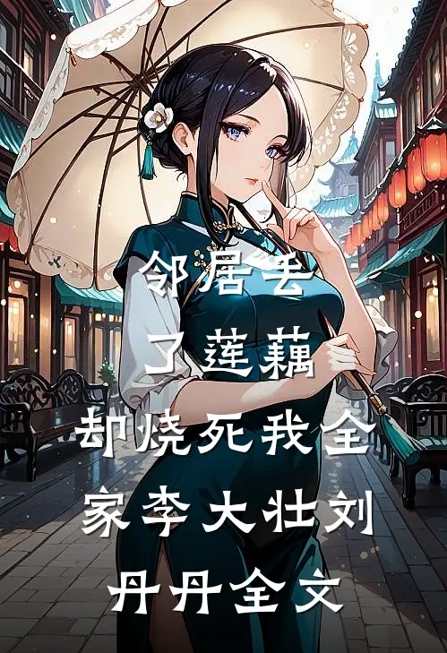 邻居丢了莲藕，却烧死我全家李大壮刘丹丹全文