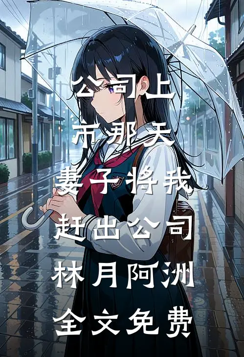 公司上市那天，妻子将我赶出公司林月阿洲全文免费