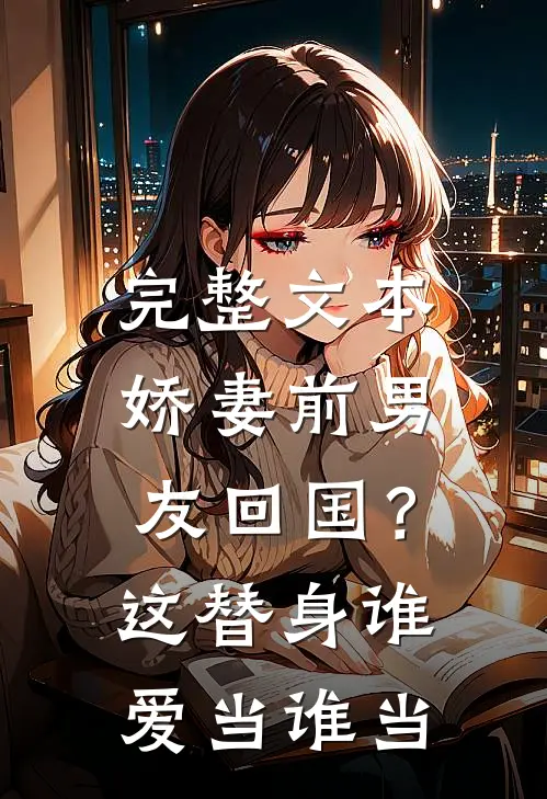 完整文本娇妻前男友回国？这替身谁爱当谁当