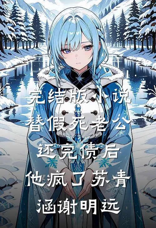 完结版小说替假死老公还完债后，他疯了苏青涵谢明远