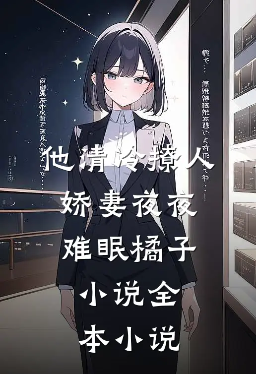 他清冷撩人,娇妻夜夜难眠橘子小说全本小说