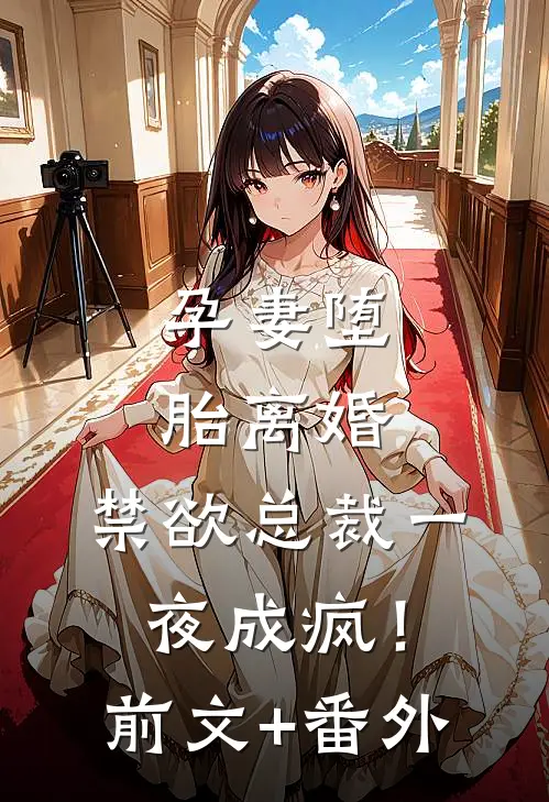 孕妻堕胎离婚，禁欲总裁一夜成疯！前文+番外
