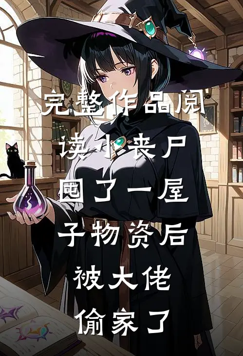 完整作品阅读小丧尸囤了一屋子物资后，被大佬偷家了