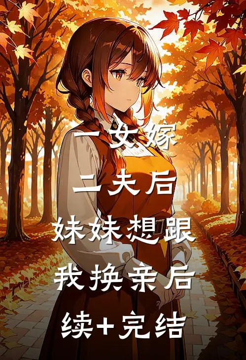 一女嫁二夫后，妹妹想跟我换亲后续+完结