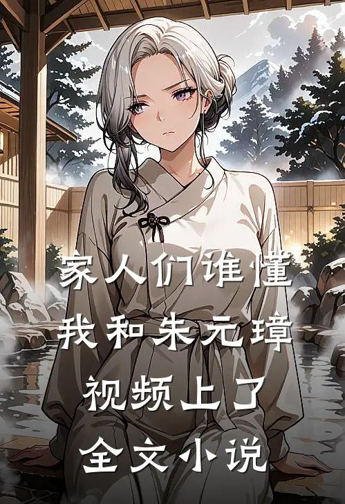 家人们谁懂，我和朱元璋视频上了全文小说