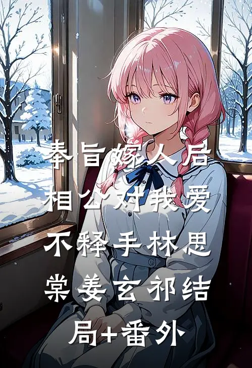 奉旨嫁人后，相公对我爱不释手林思棠姜玄祁结局+番外