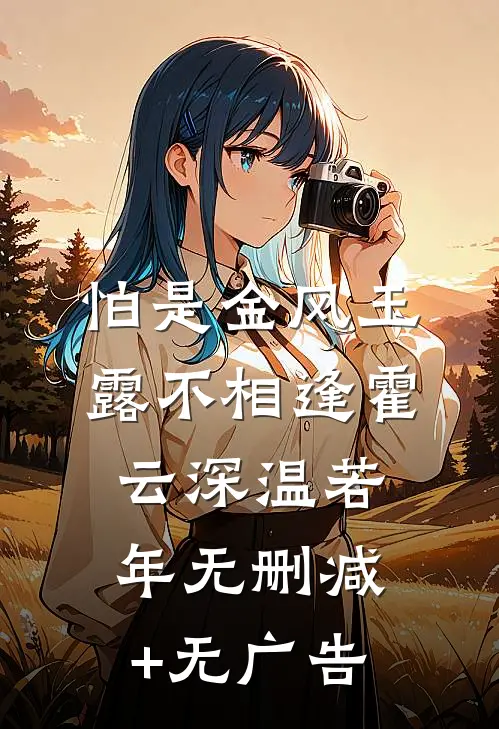 怕是金风玉露不相逢霍云深温若年无删减+无广告