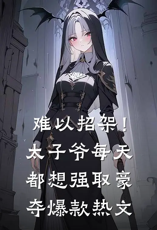 难以招架！太子爷每天都想强取豪夺爆款热文