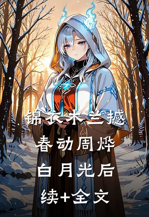锦衣木兰撼春动周烨白月光后续+全文