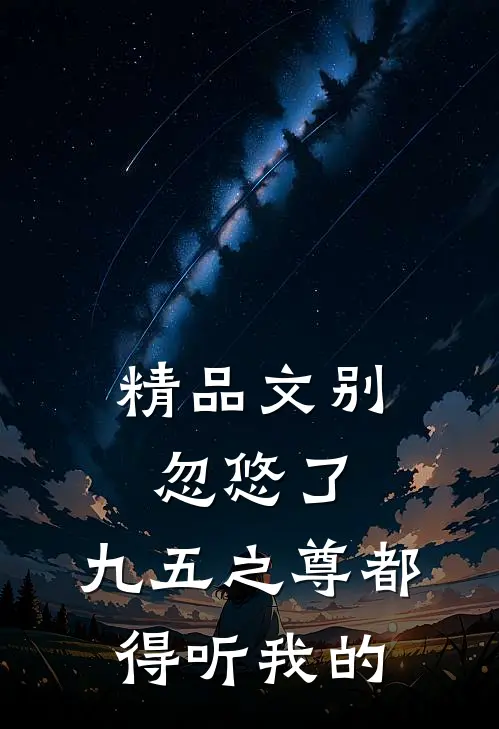 精品文别忽悠了，九五之尊都得听我的