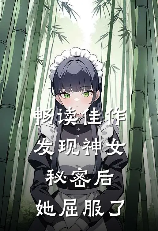 畅读佳作发现神女秘密后，她屈服了