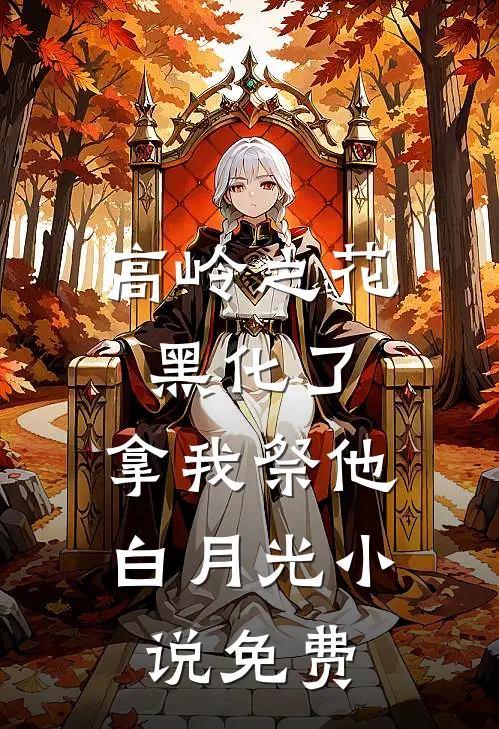 高岭之花黑化了，拿我祭他白月光小说免费