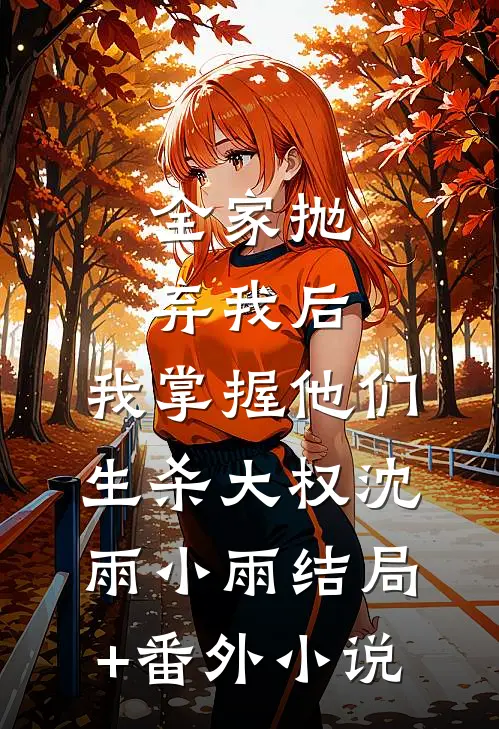 全家抛弃我后，我掌握他们生杀大权沈雨小雨结局+番外小说