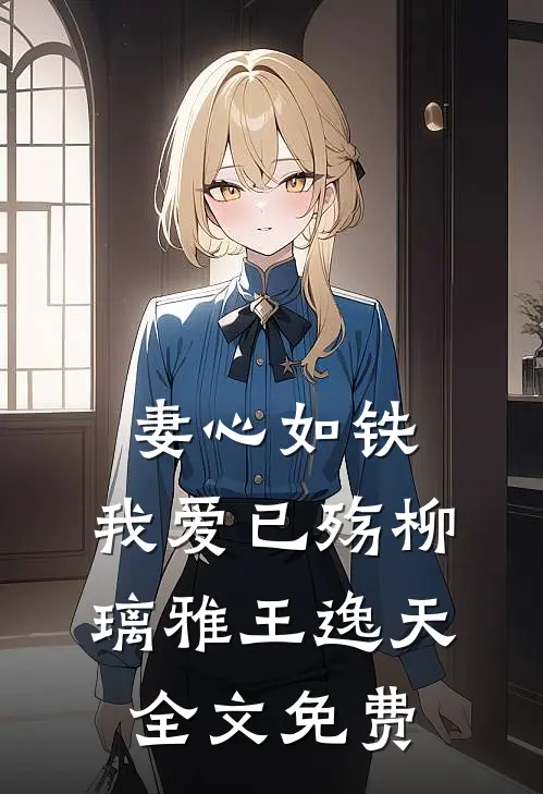 妻心如铁，我爱已殇柳璃雅王逸天全文免费