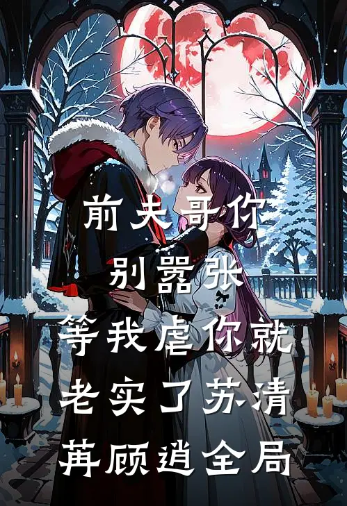 前夫哥你别嚣张，等我虐你就老实了苏清苒顾逍全局
