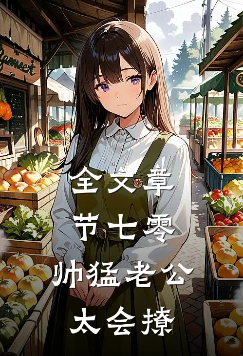 全文章节七零：帅猛老公太会撩