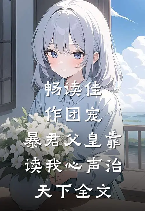 畅读佳作团宠:暴君父皇靠读我心声治天下全文