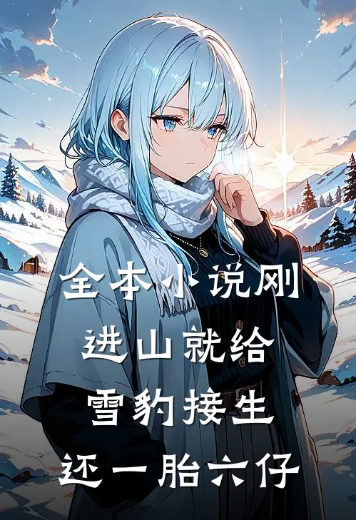 全本小说刚进山就给雪豹接生，还一胎六仔