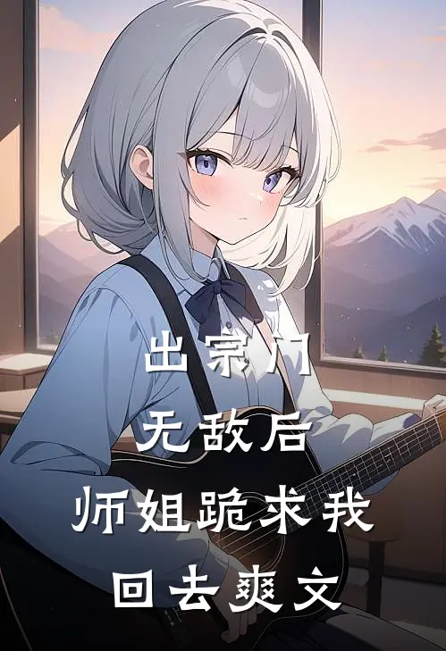 出宗门无敌后，师姐跪求我回去爽文