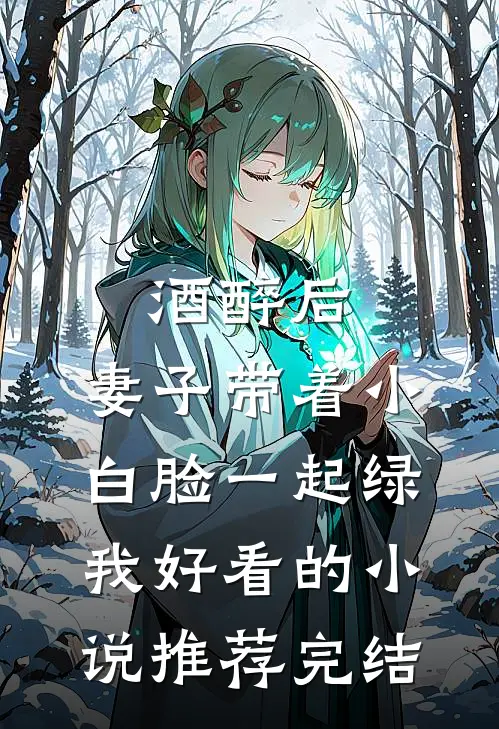 酒醉后，妻子带着小白脸一起绿我好看的小说推荐完结