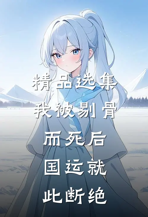 精品选集我被剔骨而死后，国运就此断绝
