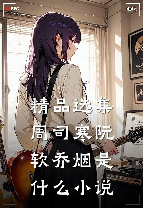 精品选集周司寒阮软乔烟是什么小说