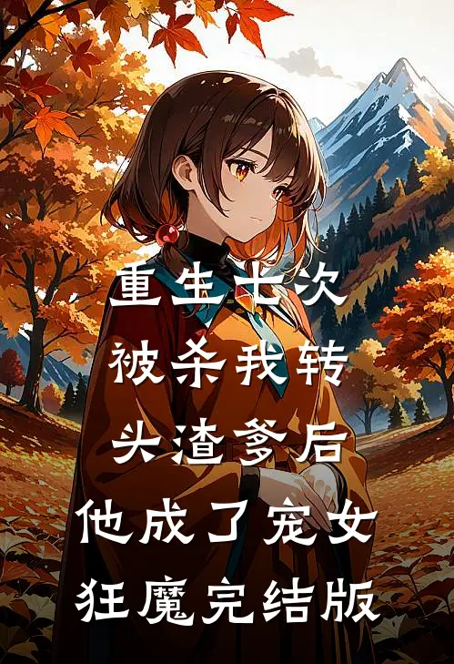 重生七次被杀我转头渣爹后，他成了宠女狂魔完结版