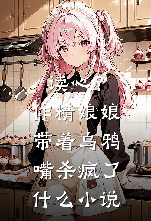 读心？作精娘娘带着乌鸦嘴杀疯了什么小说