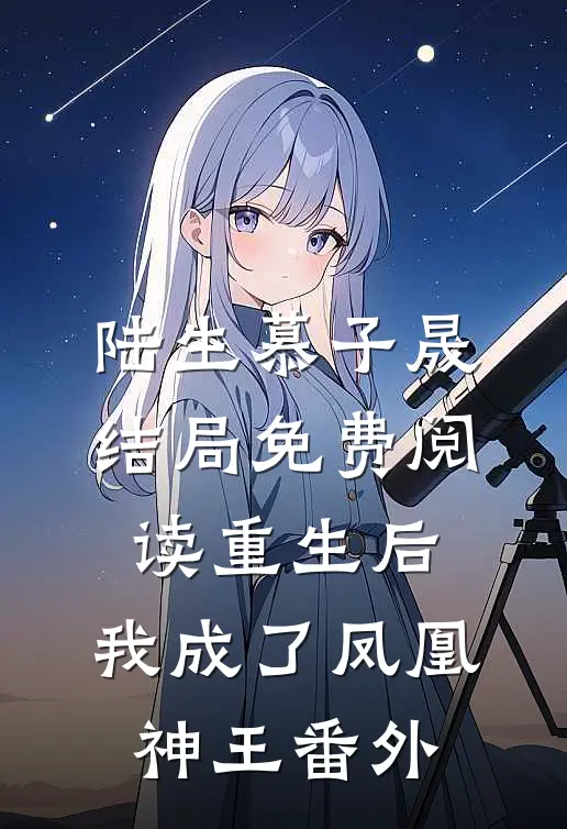 陆生慕子晟结局免费阅读重生后，我成了凤凰神王番外