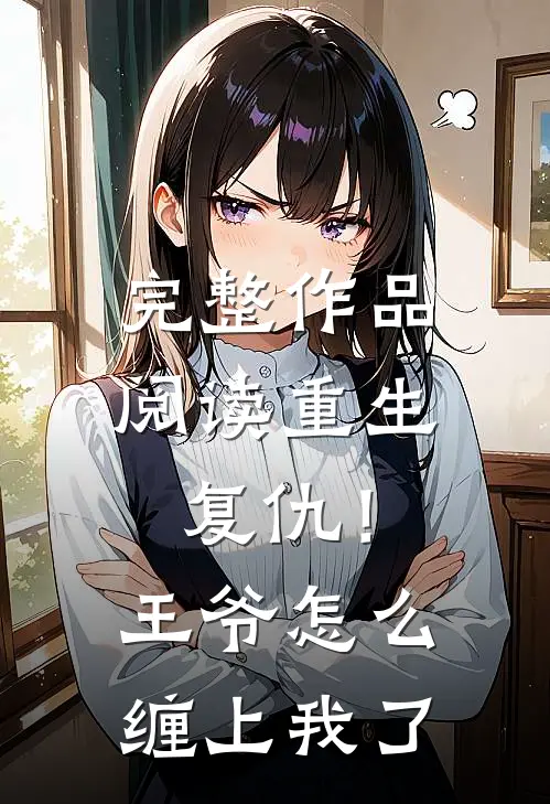 完整作品阅读重生复仇！王爷怎么缠上我了