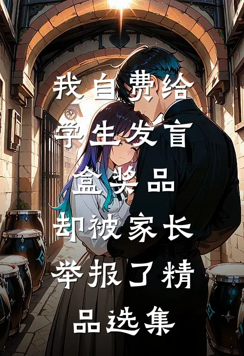 我自费给学生发盲盒奖品，却被家长举报了精品选集
