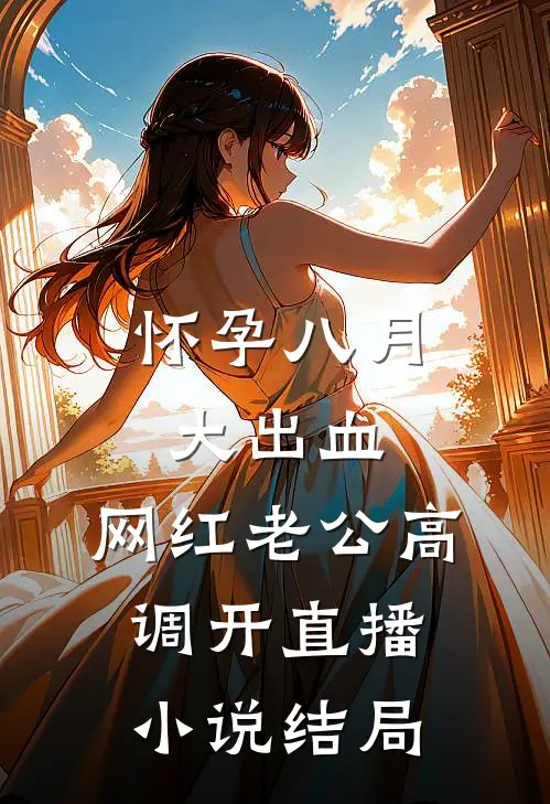 怀孕八月大出血，网红老公高调开直播小说结局