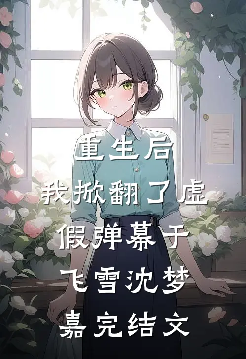重生后，我掀翻了虚假弹幕于飞雪沈梦嘉完结文