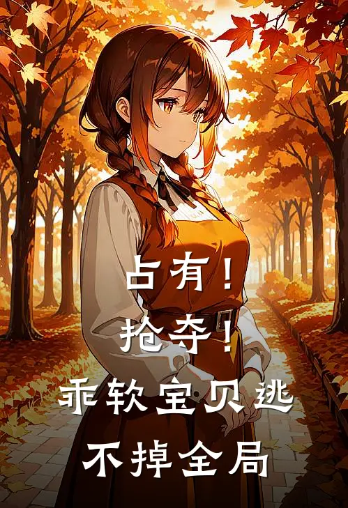 占有！抢夺！乖软宝贝逃不掉全局