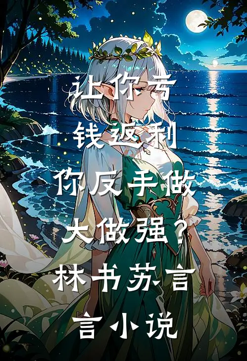 让你亏钱返利，你反手做大做强？林书苏言言小说