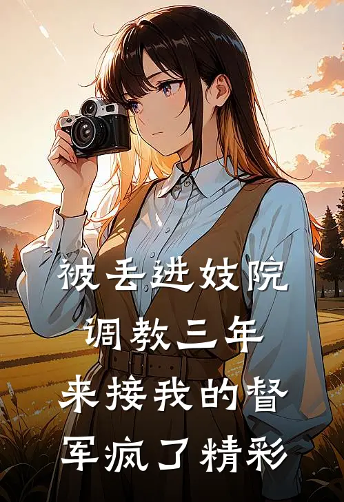 被丢进妓院调教三年，来接我的督军疯了精彩