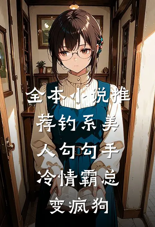 全本小说推荐钓系美人勾勾手，冷情霸总变疯狗