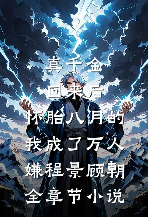 真千金回来后，怀胎八月的我成了万人嫌程景顾朝全章节小说