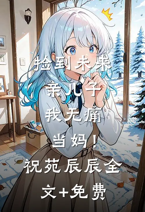 捡到未来亲儿子，我无痛当妈！祝苑辰辰全文+免费