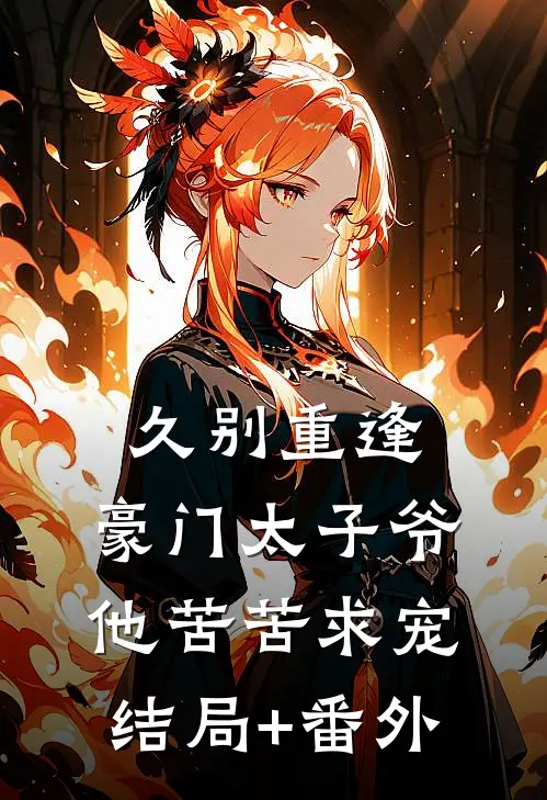 久别重逢，豪门太子爷他苦苦求宠结局+番外
