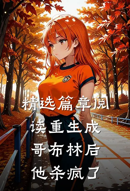 精选篇章阅读重生成哥布林后，他杀疯了