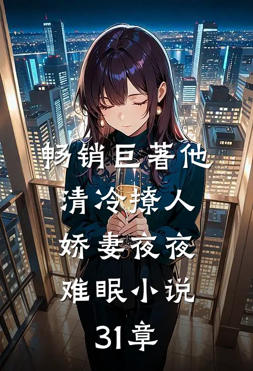 畅销巨著他清冷撩人,娇妻夜夜难眠小说31章