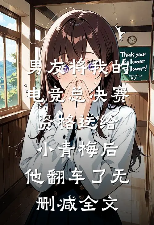 男友将我的电竞总决赛资格送给小青梅后，他翻车了无删减全文