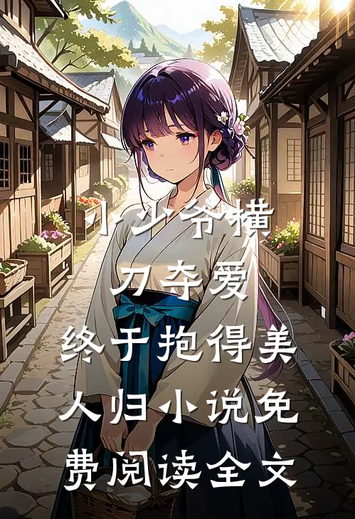 小少爷横刀夺爱，终于抱得美人归小说免费阅读全文